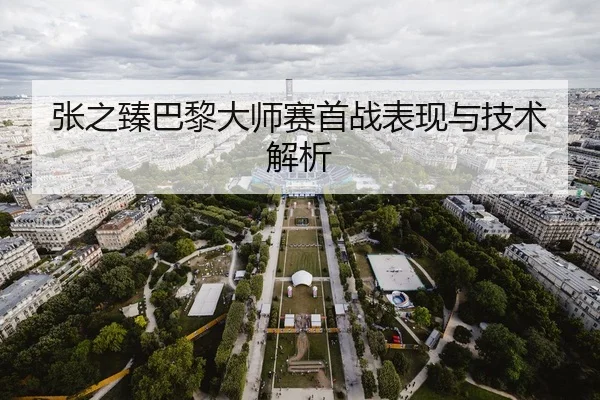 张之臻巴黎大师赛首战表现与技术解析